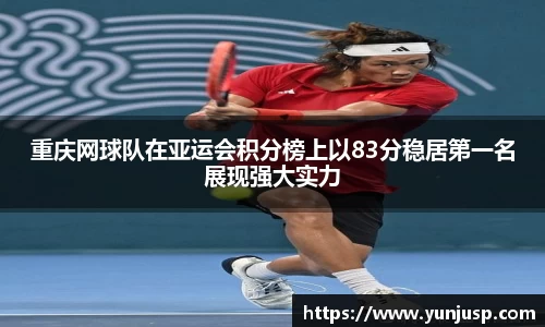 重庆网球队在亚运会积分榜上以83分稳居第一名展现强大实力